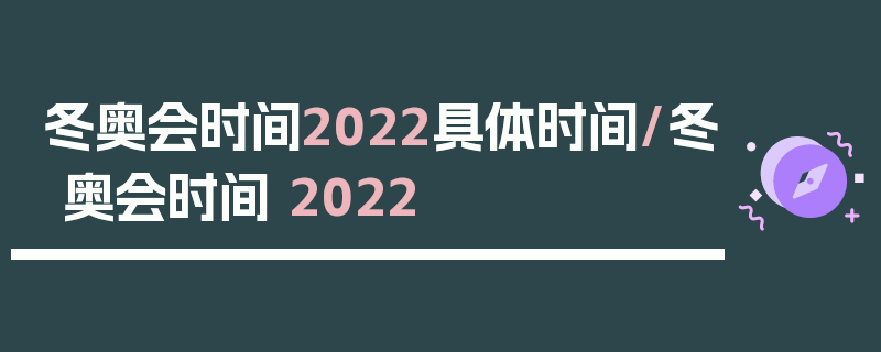 冬奥会时间2022具体时间/冬奥会时间 2022
