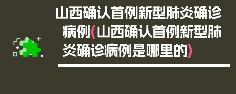 山西确认首例新型肺炎确诊病例(山西确认首例新型肺炎确诊病例是哪里的)