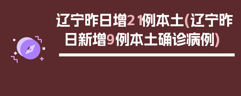 辽宁昨日增21例本土(辽宁昨日新增9例本土确诊病例)