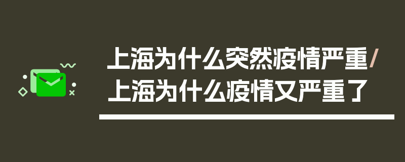 上海为什么突然疫情严重/上海为什么疫情又严重了