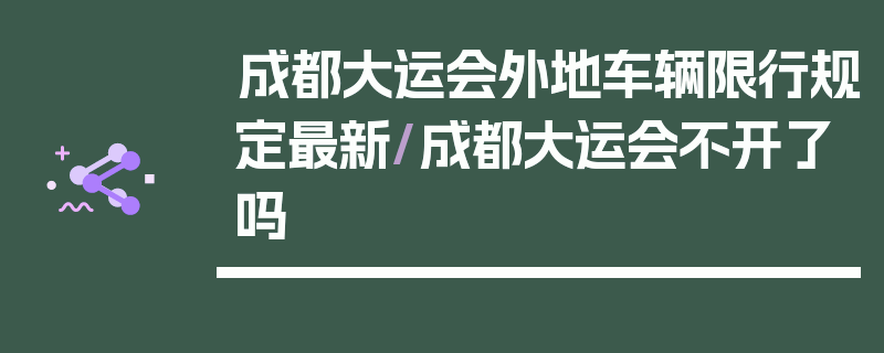 成都大运会外地车辆限行规定最新/成都大运会不开了吗
