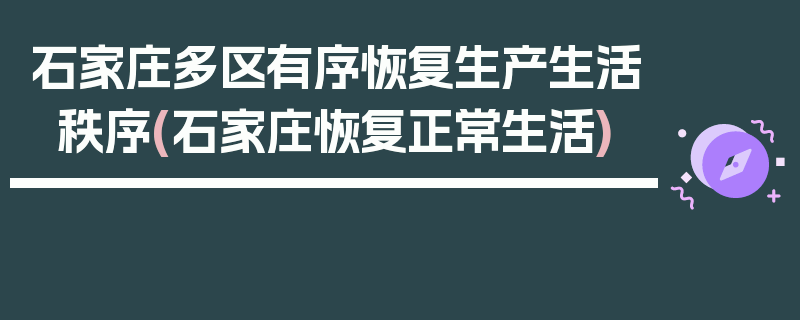 石家庄多区有序恢复生产生活秩序(石家庄恢复正常生活)