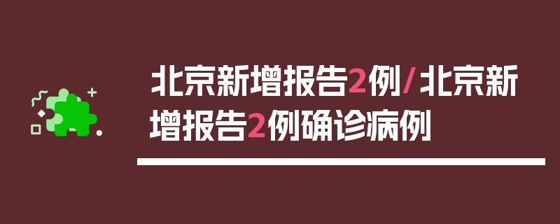 北京新增报告2例/北京新增报告2例确诊病例
