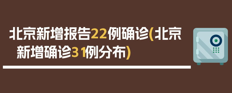北京新增报告22例确诊(北京新增确诊31例分布)