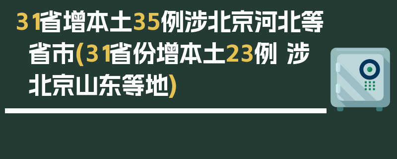 31省增本土35例涉北京河北等省市(31省份增本土23例 涉北京山东等地)