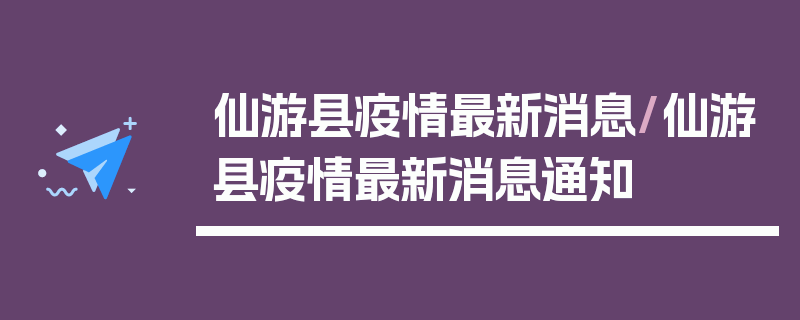 仙游县疫情最新消息/仙游县疫情最新消息通知