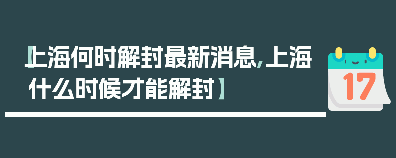 【上海何时解封最新消息,上海什么时候才能解封】