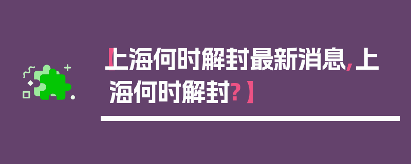 【上海何时解封最新消息,上海何时解封?】