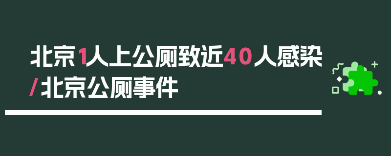 北京1人上公厕致近40人感染/北京公厕事件