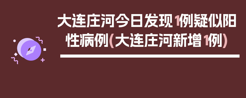 大连庄河今日发现1例疑似阳性病例(大连庄河新增1例)