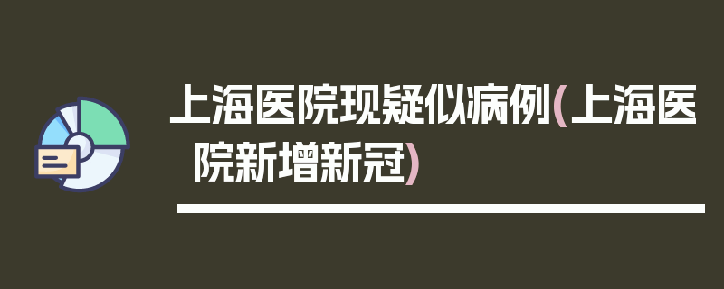 上海医院现疑似病例(上海医院新增新冠)
