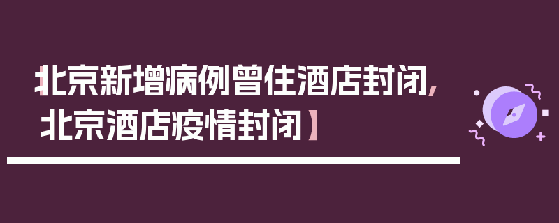 【北京新增病例曾住酒店封闭,北京酒店疫情封闭】