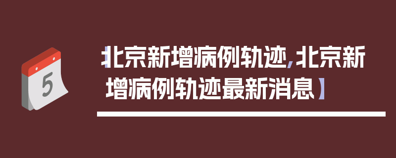 【北京新增病例轨迹,北京新增病例轨迹最新消息】