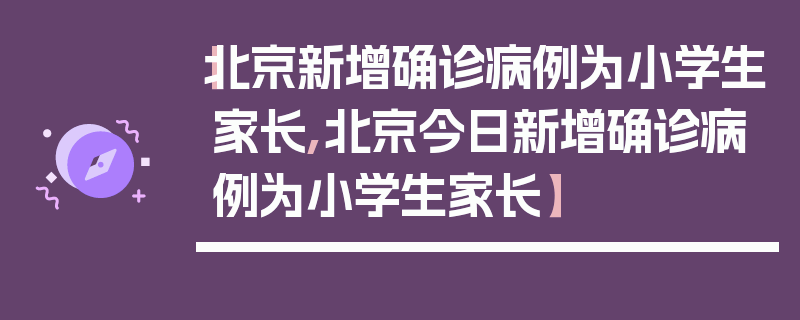【北京新增确诊病例为小学生家长,北京今日新增确诊病例为小学生家长】