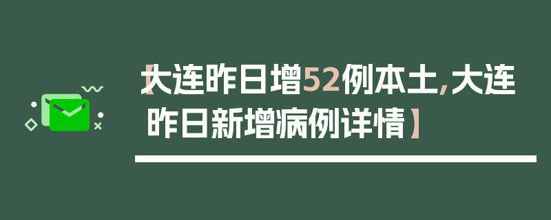 【大连昨日增52例本土,大连昨日新增病例详情】