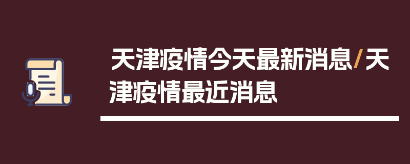 天津疫情今天最新消息/天津疫情最近消息