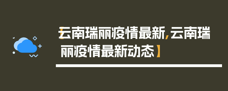 【云南瑞丽疫情最新,云南瑞丽疫情最新动态】