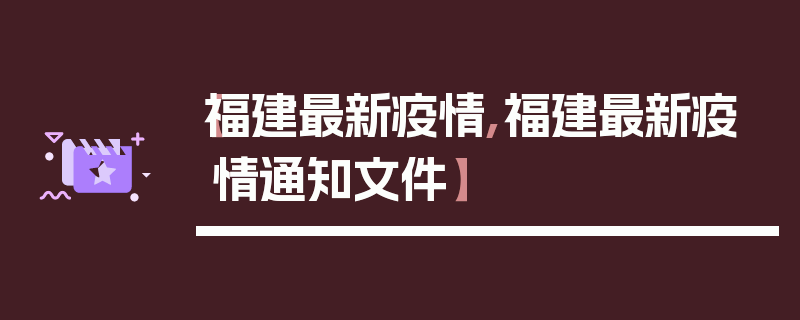 【福建最新疫情,福建最新疫情通知文件】
