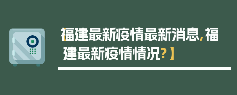 【福建最新疫情最新消息,福建最新疫情情况?】