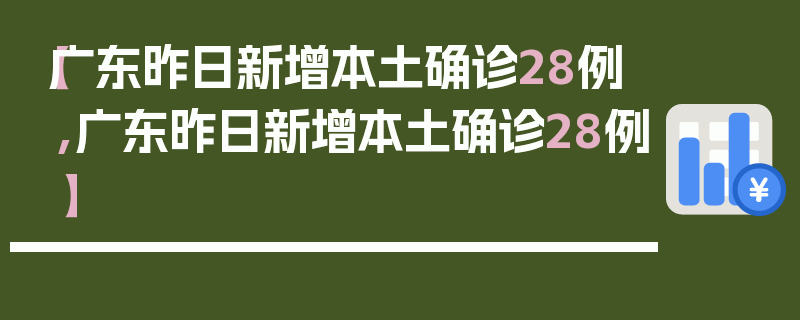 【广东昨日新增本土确诊28例,广东昨日新增本土确诊28例】