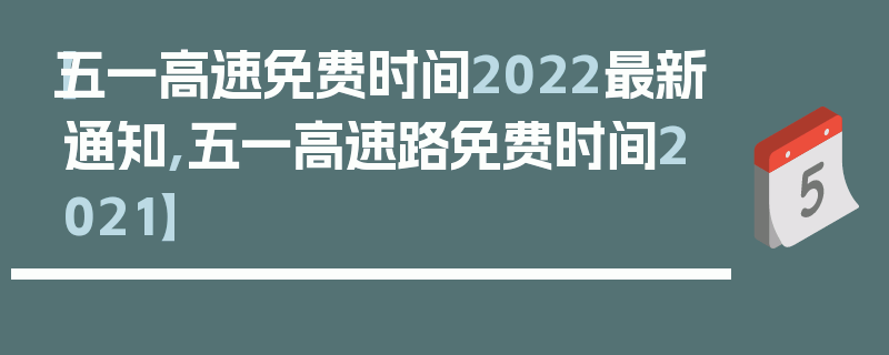 【五一高速免费时间2022最新通知,五一高速路免费时间2021】