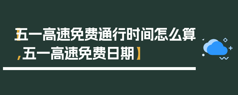 【五一高速免费通行时间怎么算,五一高速免费日期】