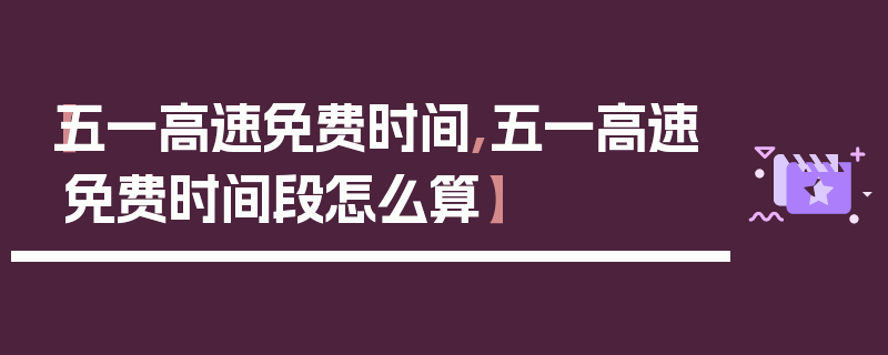 【五一高速免费时间,五一高速免费时间段怎么算】