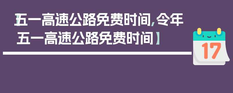 【五一高速公路免费时间,令年五一高速公路免费时间】