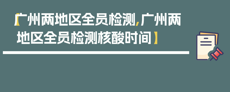 【广州两地区全员检测,广州两地区全员检测核酸时间】