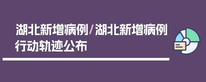 湖北新增病例/湖北新增病例行动轨迹公布
