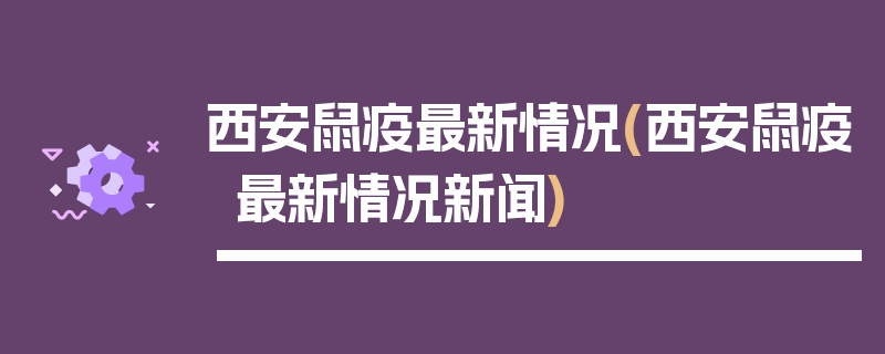 西安鼠疫最新情况(西安鼠疫最新情况新闻)