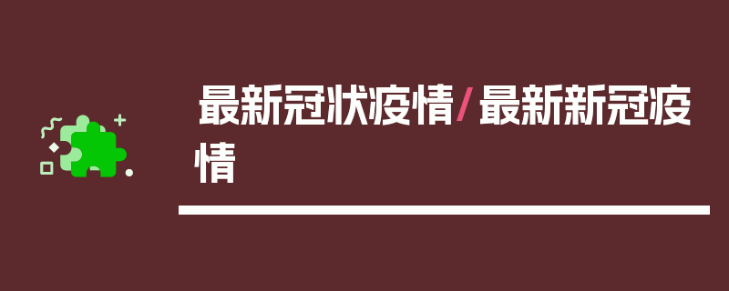 最新冠状疫情/最新新冠疫情