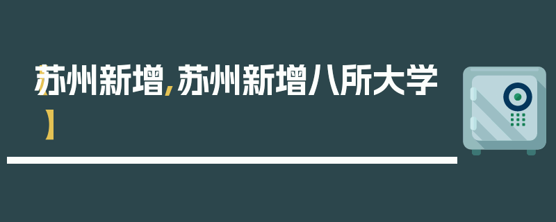 【苏州新增,苏州新增八所大学】