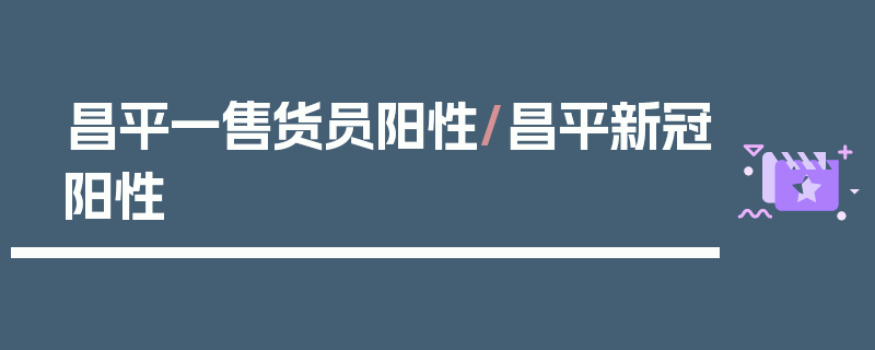 昌平一售货员阳性/昌平新冠阳性