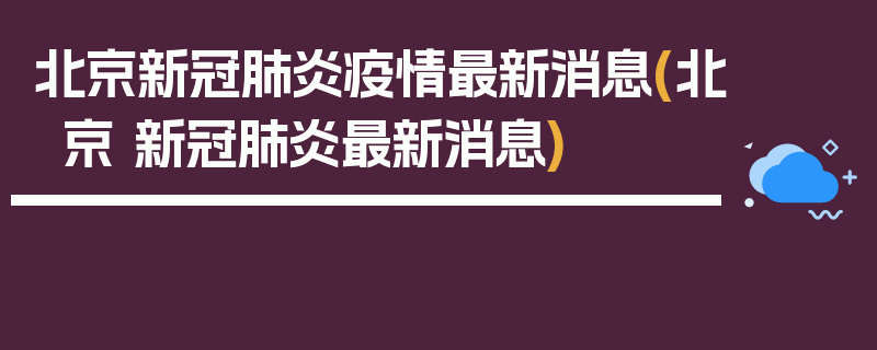 北京新冠肺炎疫情最新消息(北京 新冠肺炎最新消息)