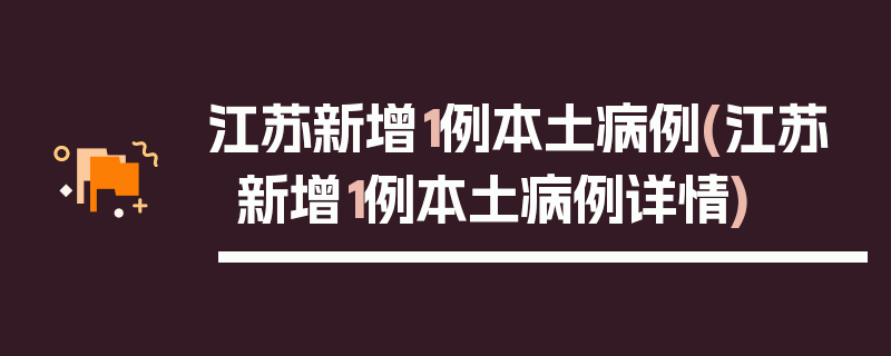 江苏新增1例本土病例(江苏新增1例本土病例详情)