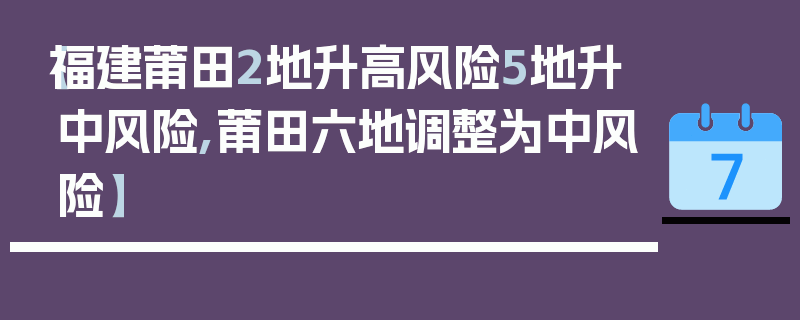 【福建莆田2地升高风险5地升中风险,莆田六地调整为中风险】