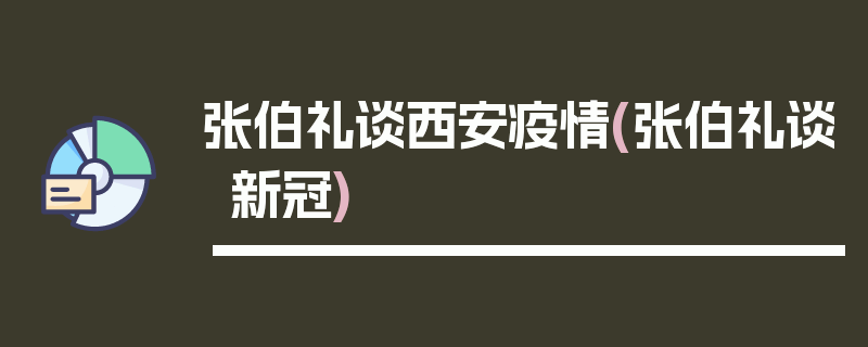 张伯礼谈西安疫情(张伯礼谈新冠)