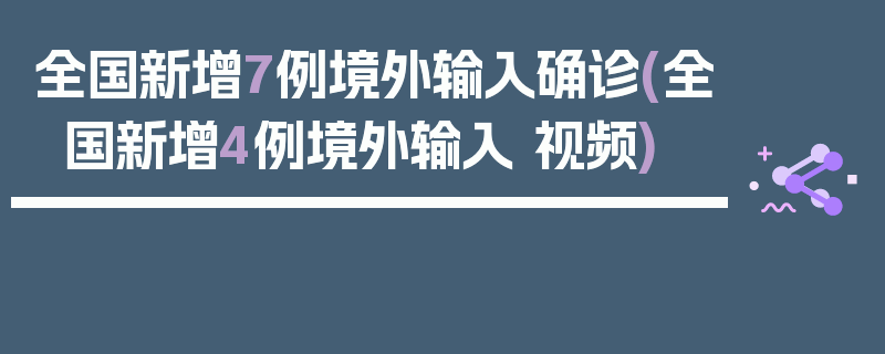 全国新增7例境外输入确诊(全国新增4例境外输入 视频)