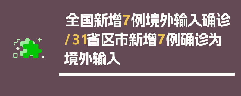 全国新增7例境外输入确诊/31省区市新增7例确诊为境外输入