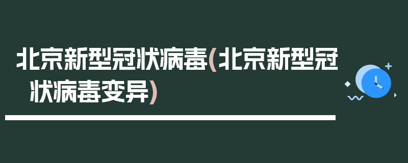 北京新型冠状病毒(北京新型冠状病毒变异)
