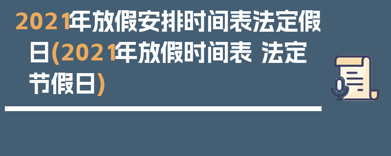 2021年放假安排时间表法定假日(2021年放假时间表 法定节假日)