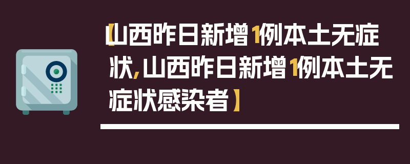 【山西昨日新增1例本土无症状,山西昨日新增1例本土无症状感染者】