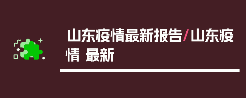 山东疫情最新报告/山东疫情 最新