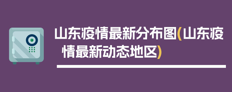 山东疫情最新分布图(山东疫情最新动态地区)