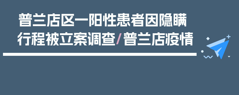 普兰店区一阳性患者因隐瞒行程被立案调查/普兰店疫情
