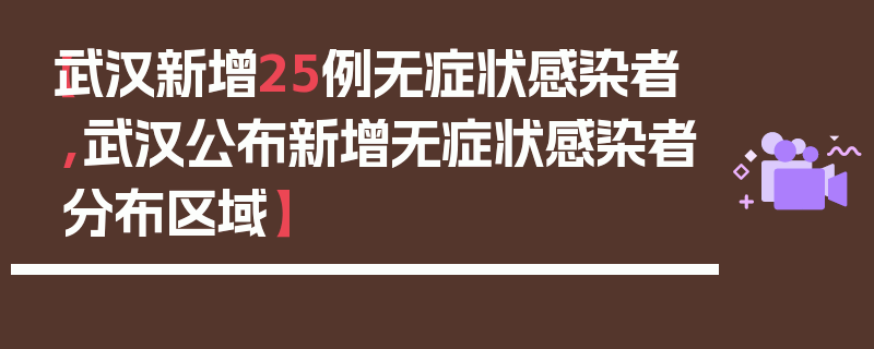 【武汉新增25例无症状感染者,武汉公布新增无症状感染者分布区域】