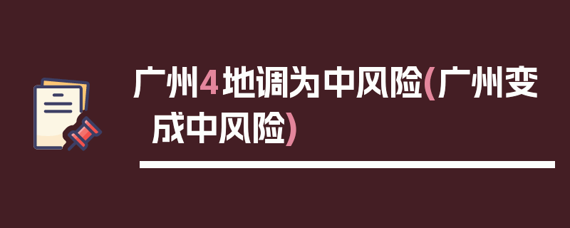 广州4地调为中风险(广州变成中风险)