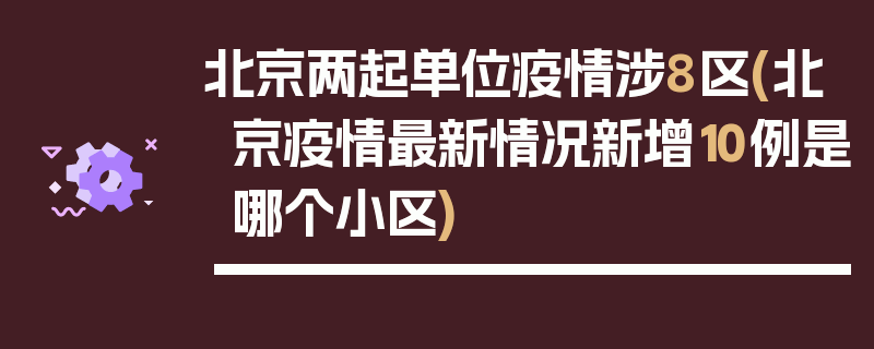 北京两起单位疫情涉8区(北京疫情最新情况新增10例是哪个小区)