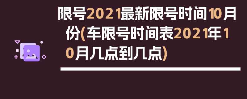 限号2021最新限号时间10月份(车限号时间表2021年10月几点到几点)